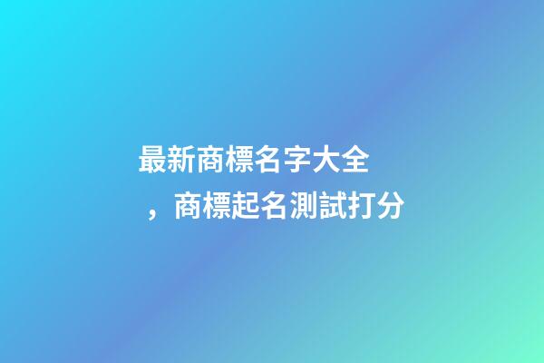 最新商標名字大全，商標起名測試打分-第1張-商標起名-玄機派